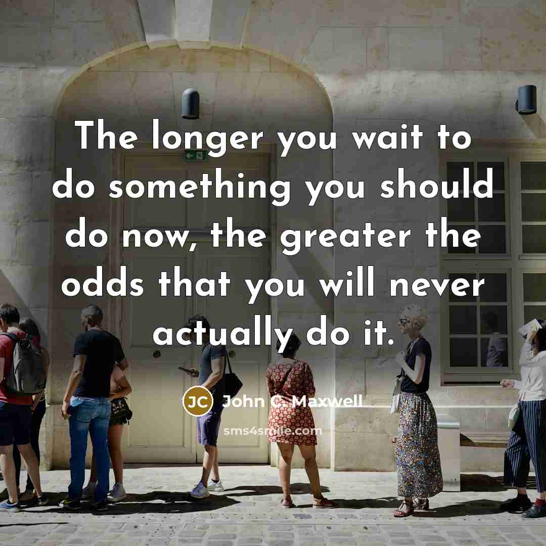 “The longer you wait to do something you should do…” quote by John C. Maxwell