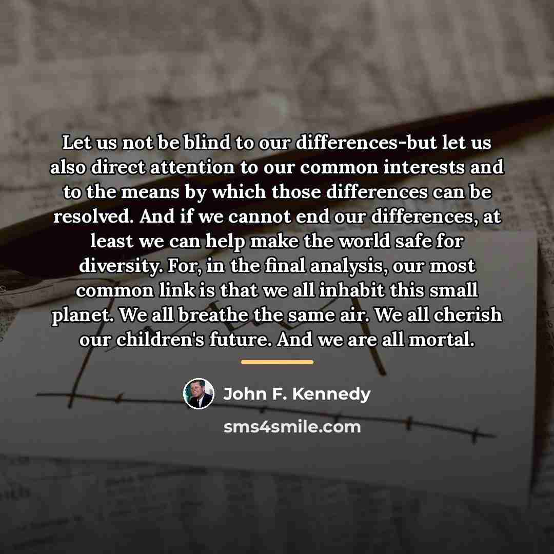 “Let us not be blind to our differences-but let us…” quote by John F. Kennedy