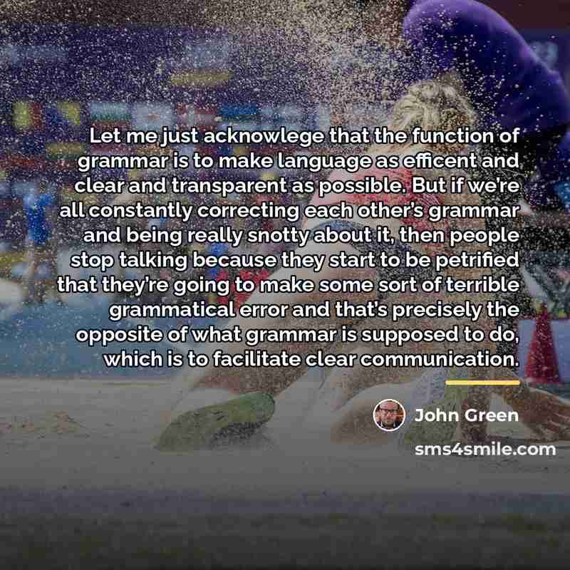 “Let me just acknowlege that the function of grammar is…” quote by John Green