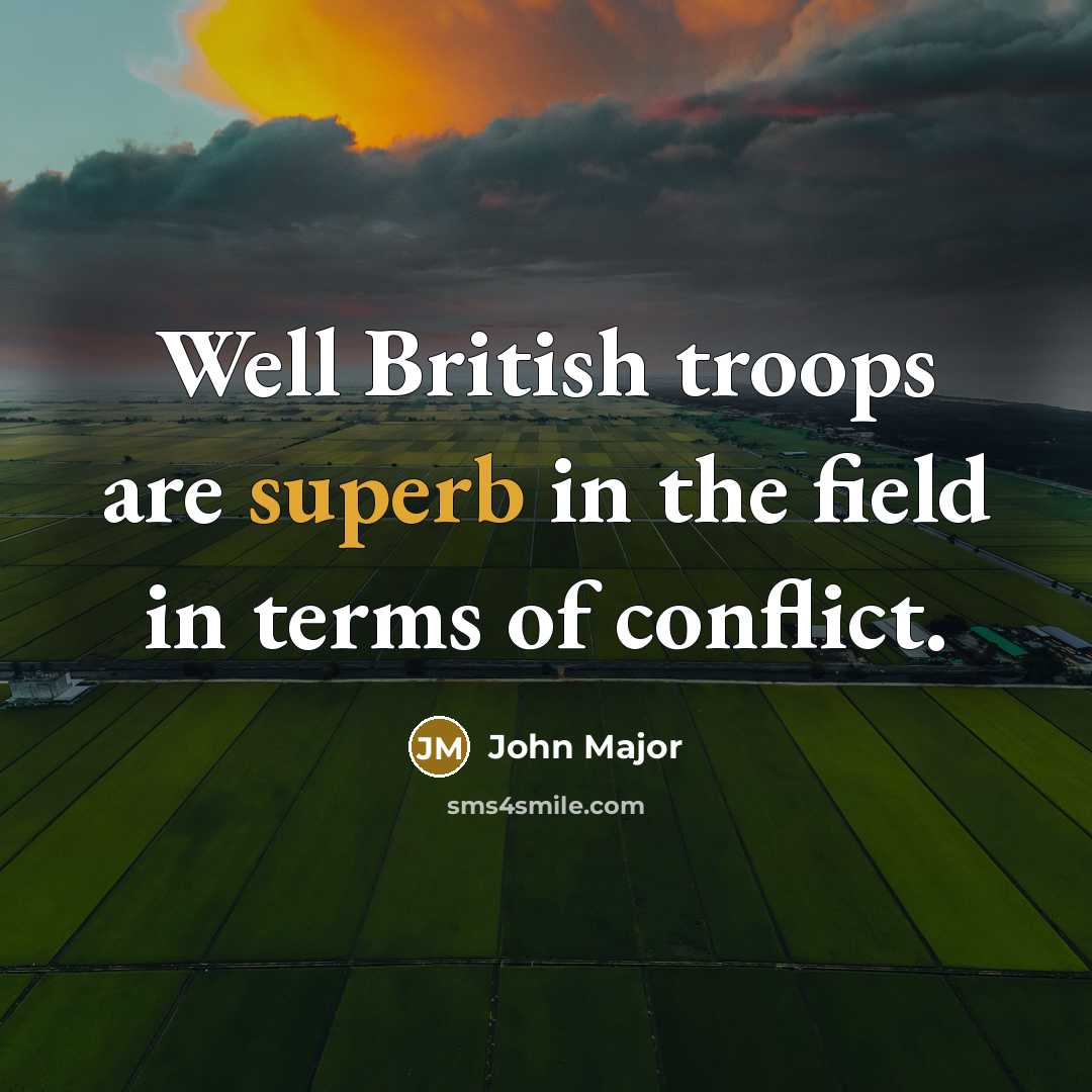 “Well British troops are superb in the field in terms…” quote by John Major