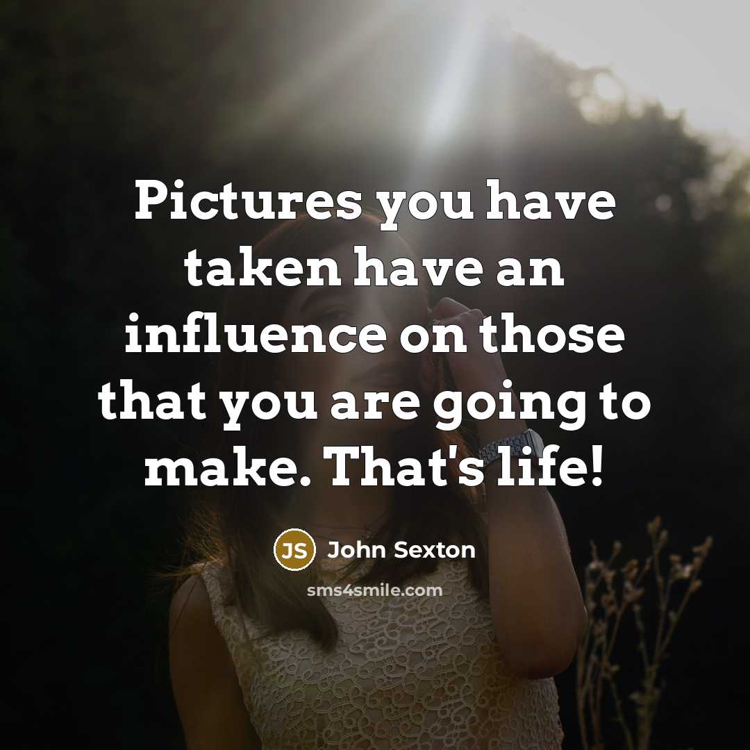 “Pictures you have taken have an influence on those that…” quote by John Sexton