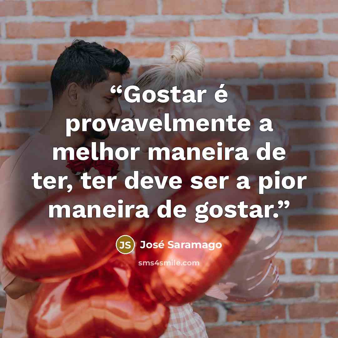 “Gostar é provavelmente a melhor maneira de ter, ter deve ser a pior maneira de gostar.” quote by José Saramago