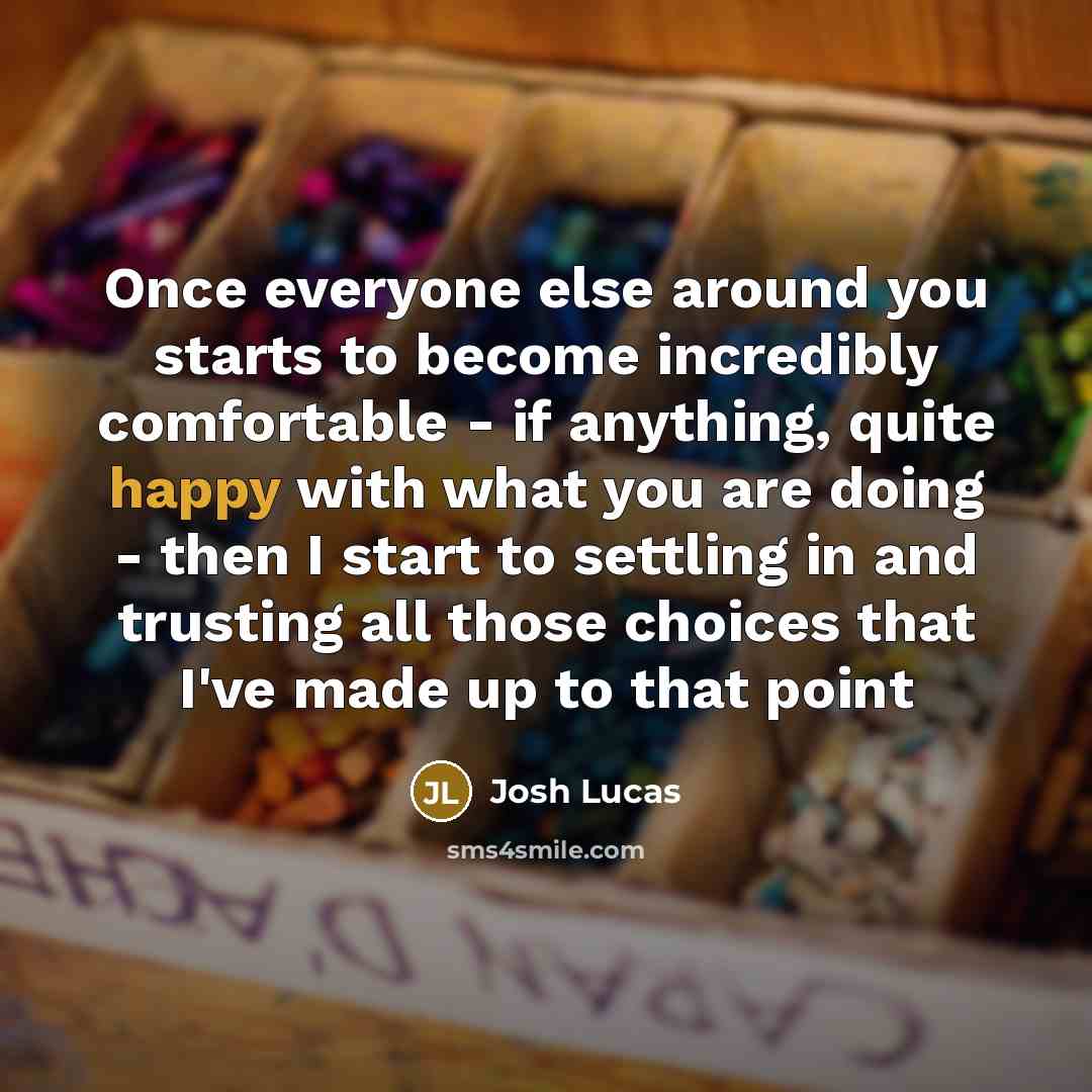 “Once everyone else around you starts to become incredibly comfortable…” quote by Josh Lucas