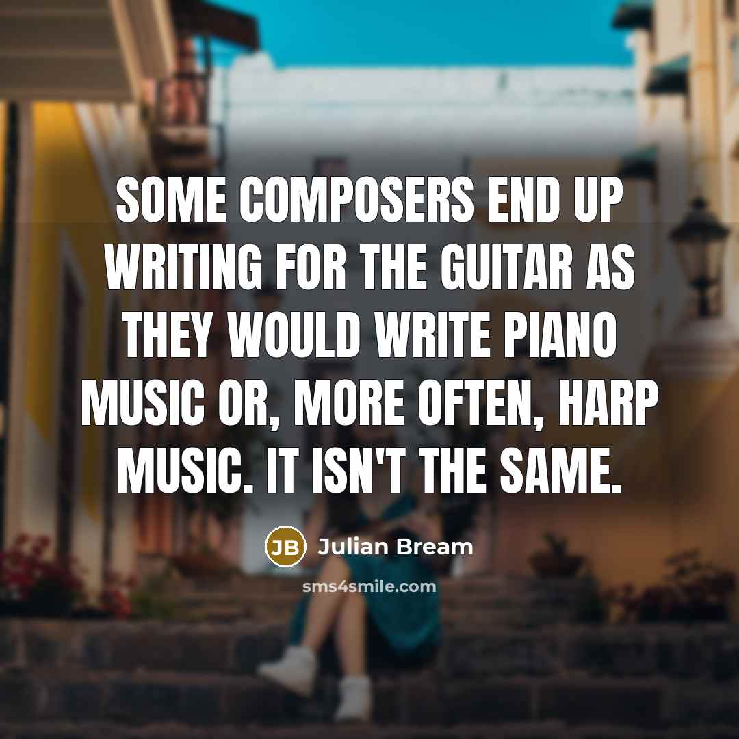 “Some composers end up writing for the guitar as they…” quote by Julian Bream