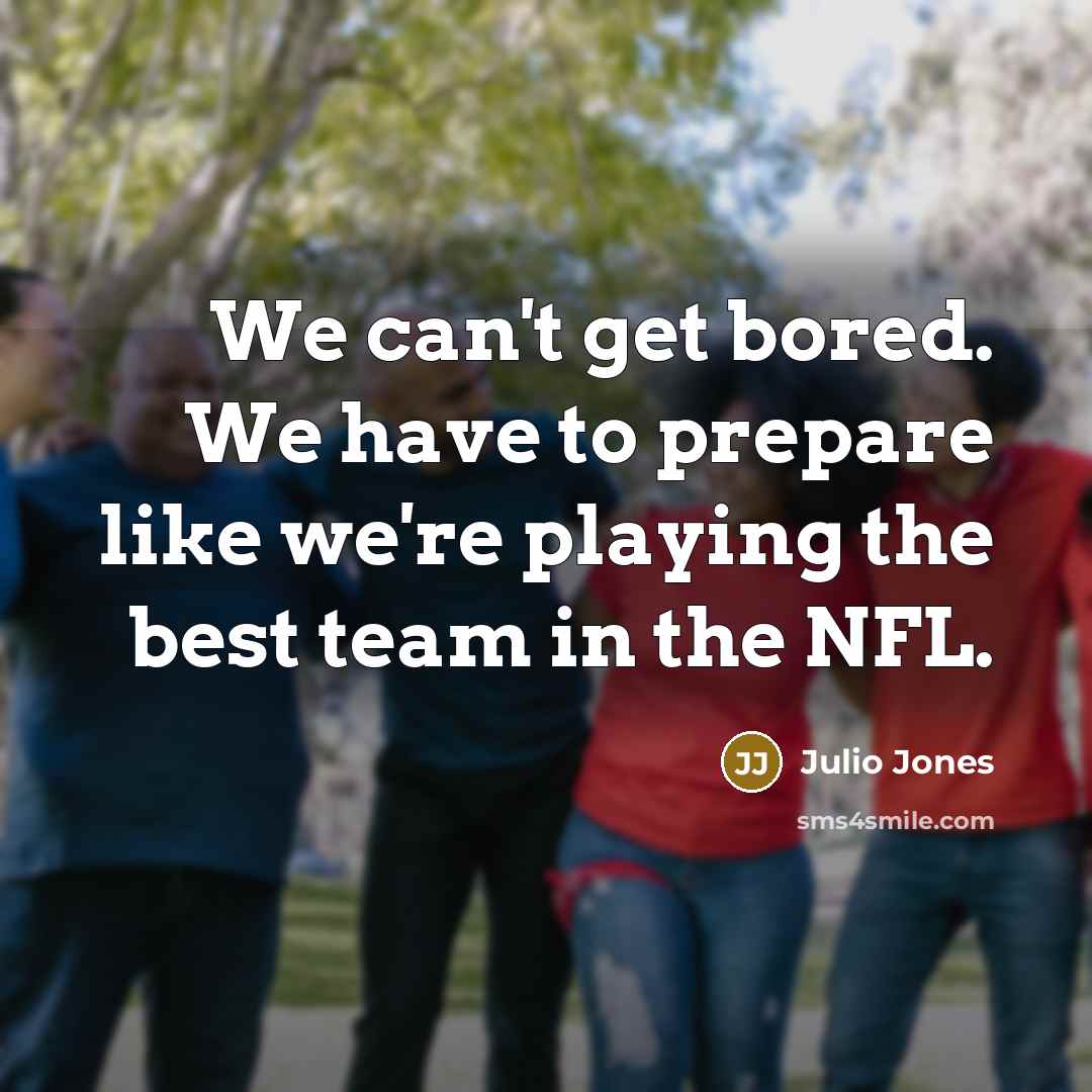 “We can't get bored. We have to prepare like we're…” quote by Julio Jones
