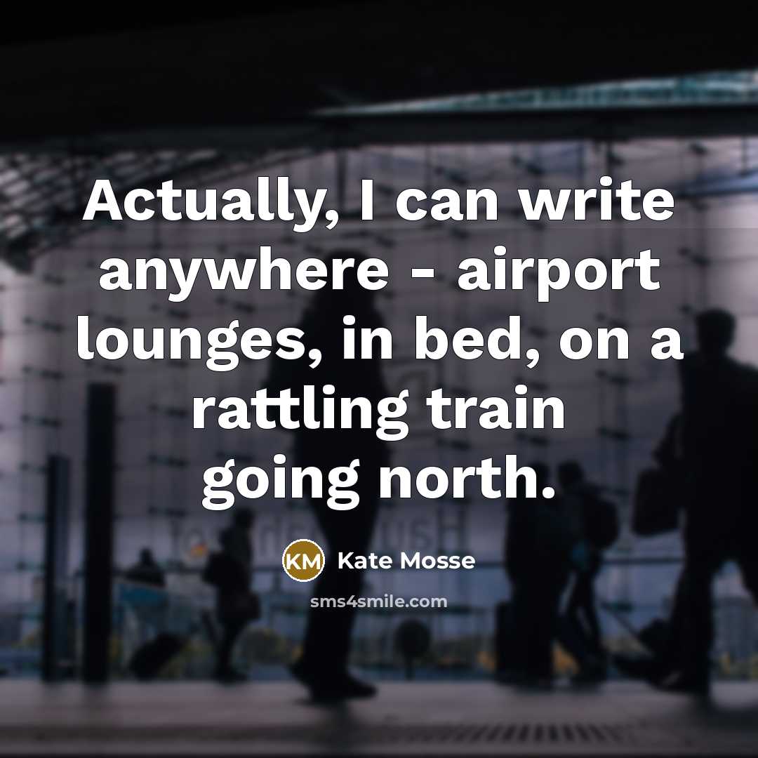“Actually, I can write anywhere - airport lounges, in bed,…” quote by Kate Mosse