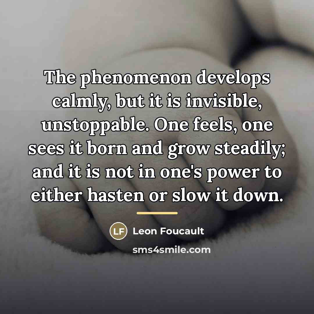 “The phenomenon develops calmly, but it is invisible, unstoppable. One…” quote by Leon Foucault