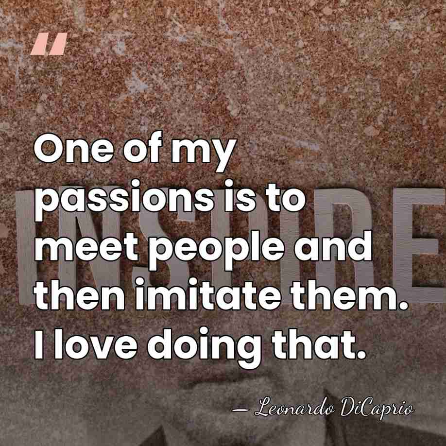 One of my passions is to meet people and then imitate them.&hellip; - Leonardo DiCaprio