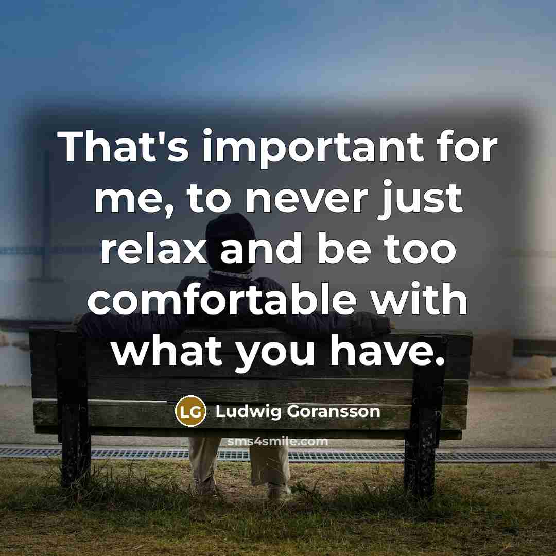 “That's important for me, to never just relax and be…” quote by Ludwig Goransson