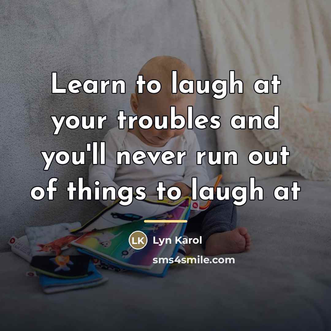 “Learn to laugh at your troubles and you'll never run…” quote by Lyn Karol