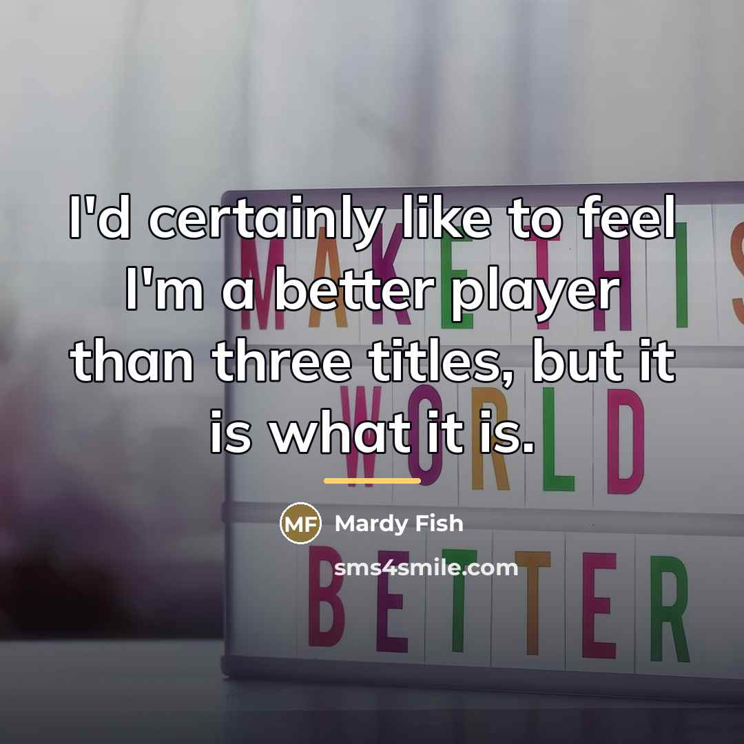 “I'd certainly like to feel I'm a better player than…” quote by Mardy Fish