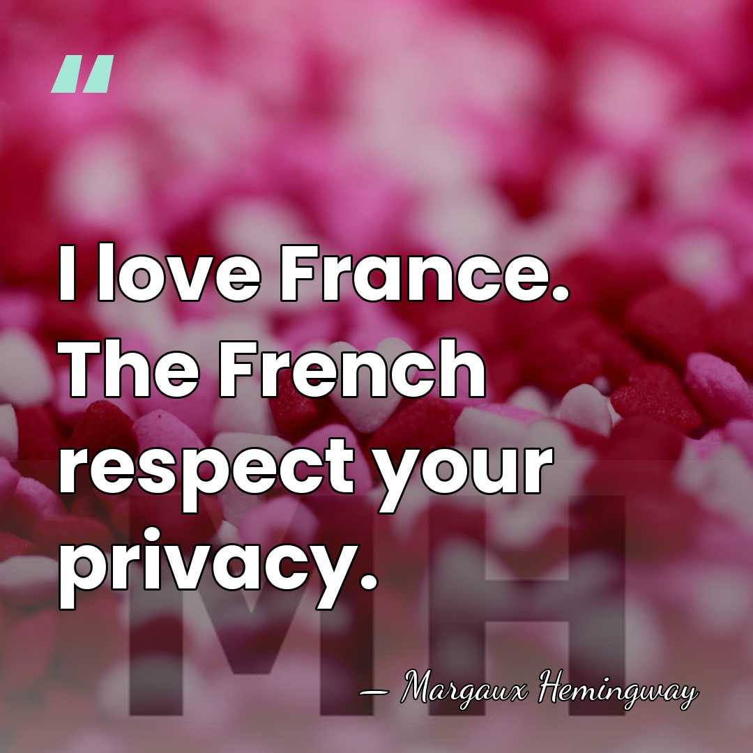 I love France. The French respect your privacy. - Margaux Hemingway