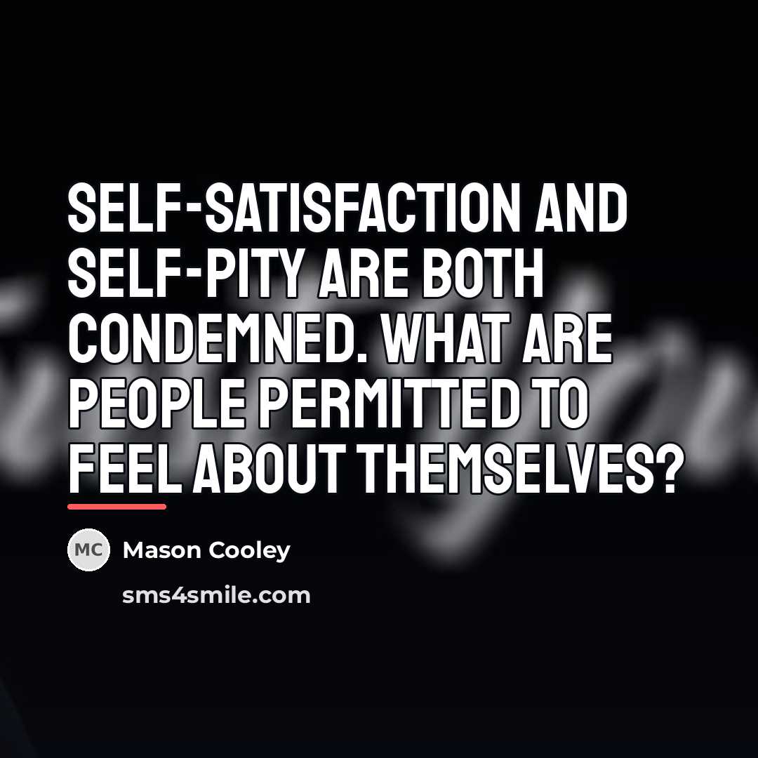 “Self-satisfaction and self-pity are both condemned. What are people permitted…” quote by Mason Cooley