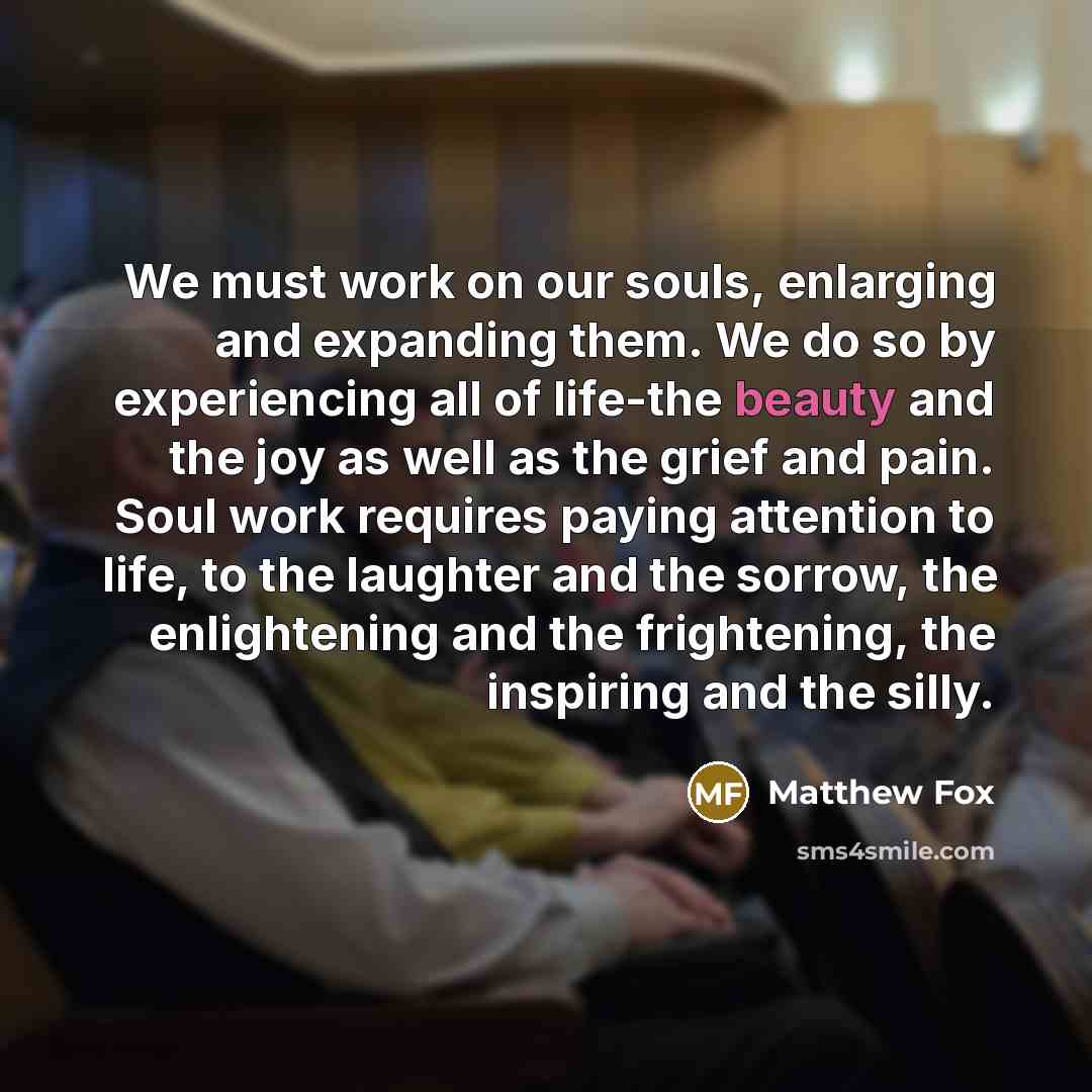 “We must work on our souls, enlarging and expanding them.…” quote by Matthew Fox