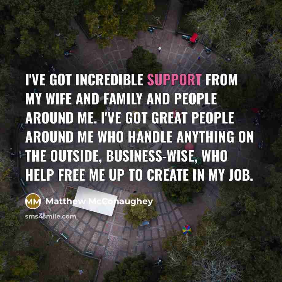 “I've got incredible support from my wife and family and…” quote by Matthew McConaughey