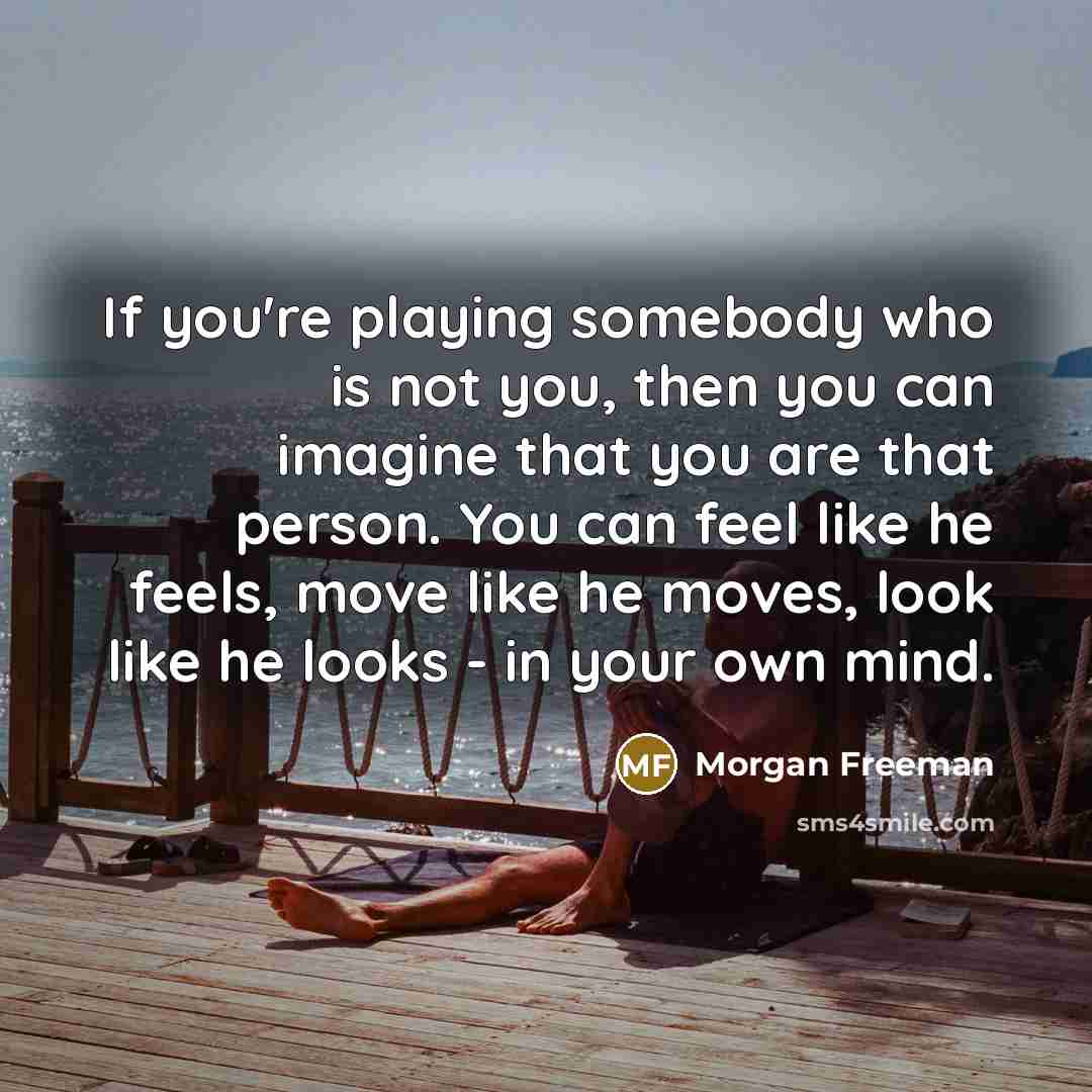 “If you're playing somebody who is not you, then you…” quote by Morgan Freeman