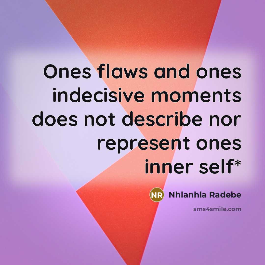 “Ones flaws and ones indecisive moments does not describe nor represent ones inner self*” quote by Nhlanhla Radebe