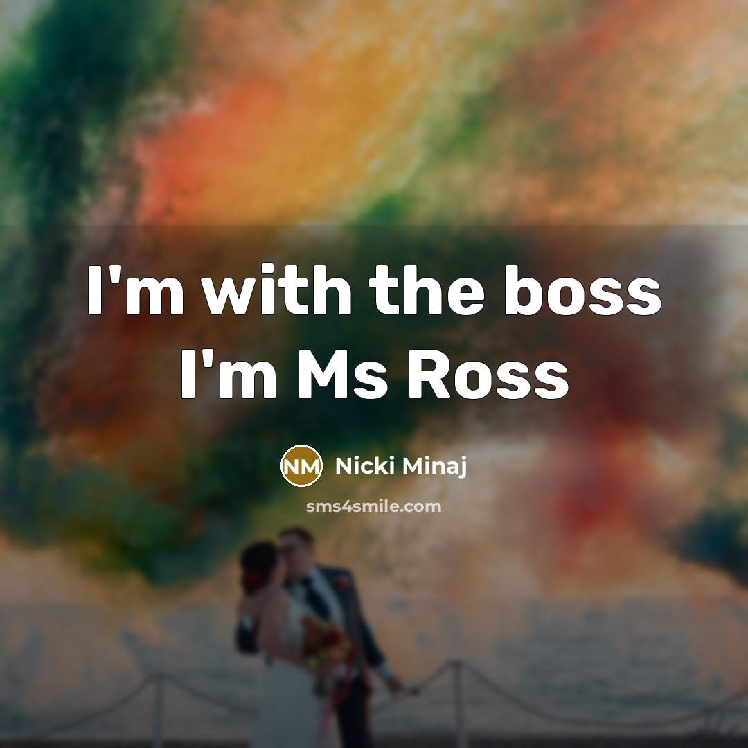 “I'm with the boss I'm Ms Ross…” quote by Nicki Minaj