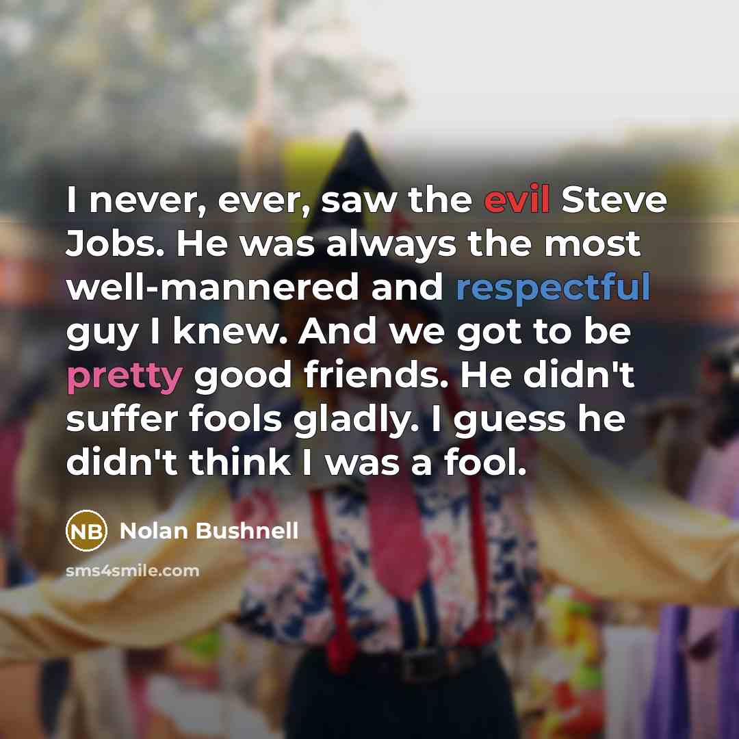 “I never, ever, saw the evil Steve Jobs. He was…” quote by Nolan Bushnell