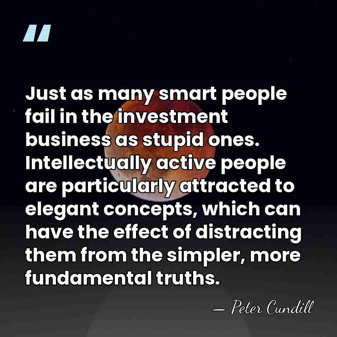 Just as many smart people fail in the investment business as stupid&hellip; - Peter Cundill