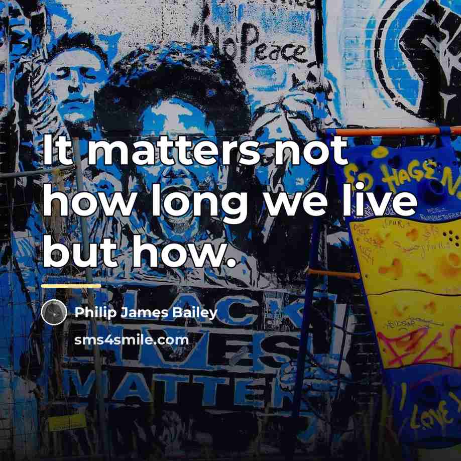 “It matters not how long we live but how.…” quote by Philip James Bailey