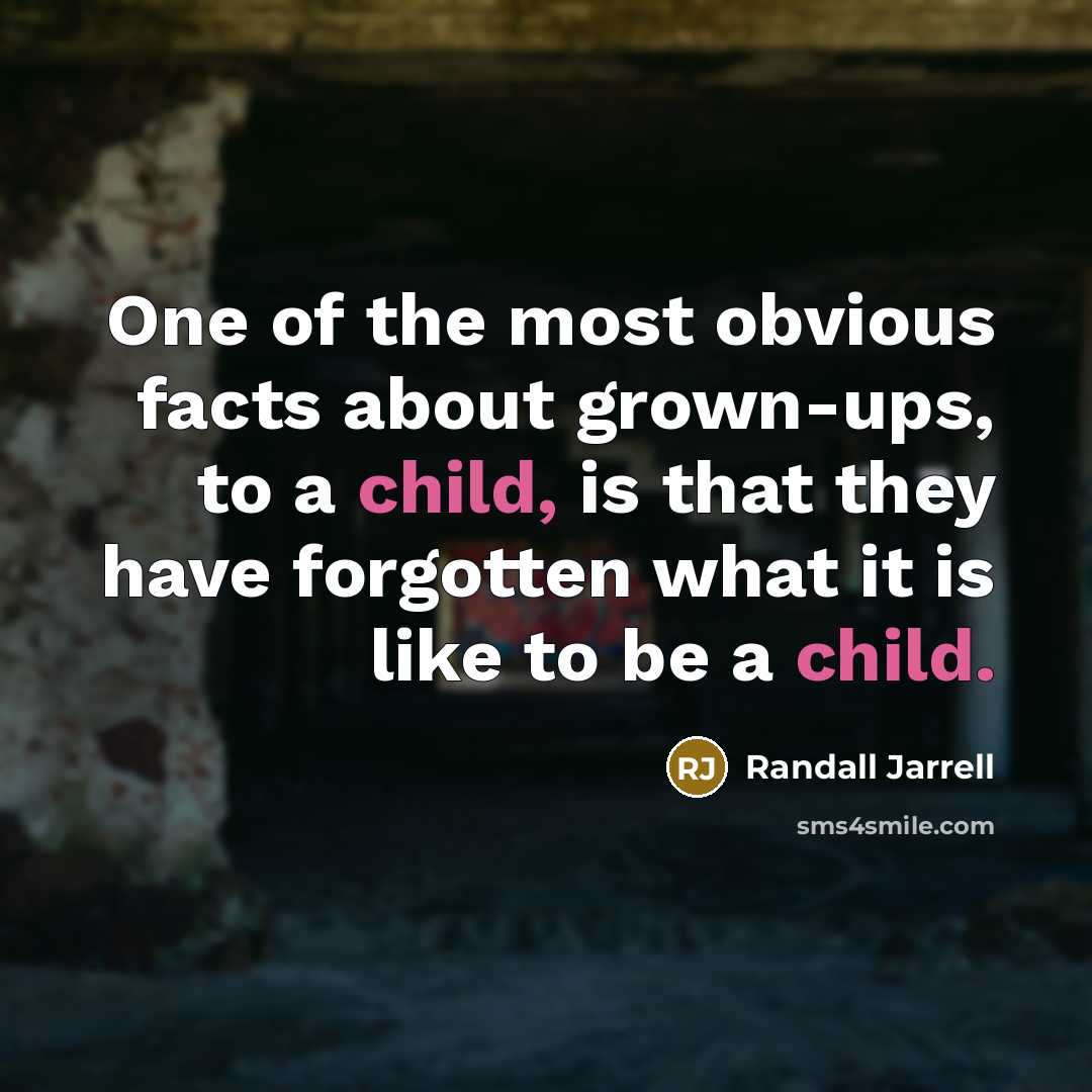 “One of the most obvious facts about grown-ups, to a child, is that they have forgotten what it is like to be a child.” quote by Randall Jarrell