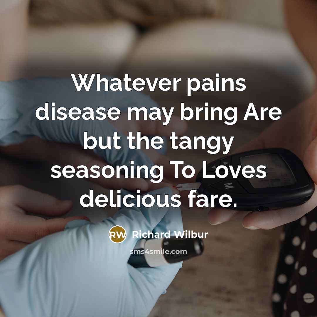 “Whatever pains disease may bring Are but the tangy seasoning…” quote by Richard Wilbur