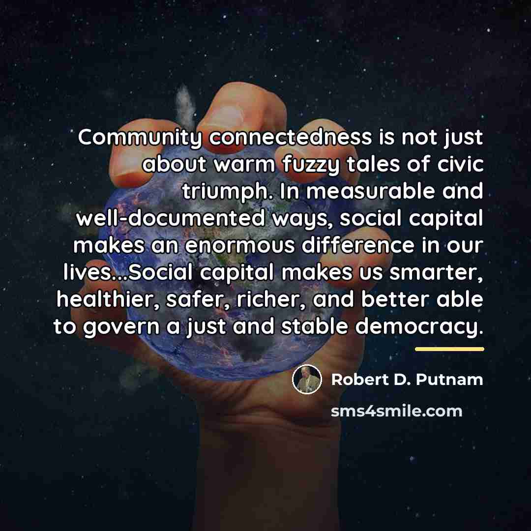 “Community connectedness is not just about warm fuzzy tales of…” quote by Robert D. Putnam
