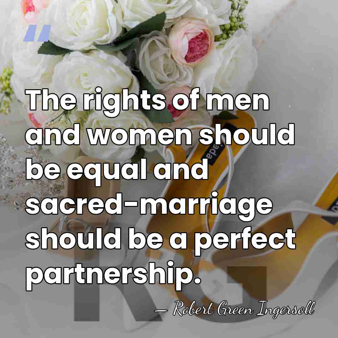 The rights of men and women should be equal and sacred-marriage should&hellip; - Robert Green Ingersoll