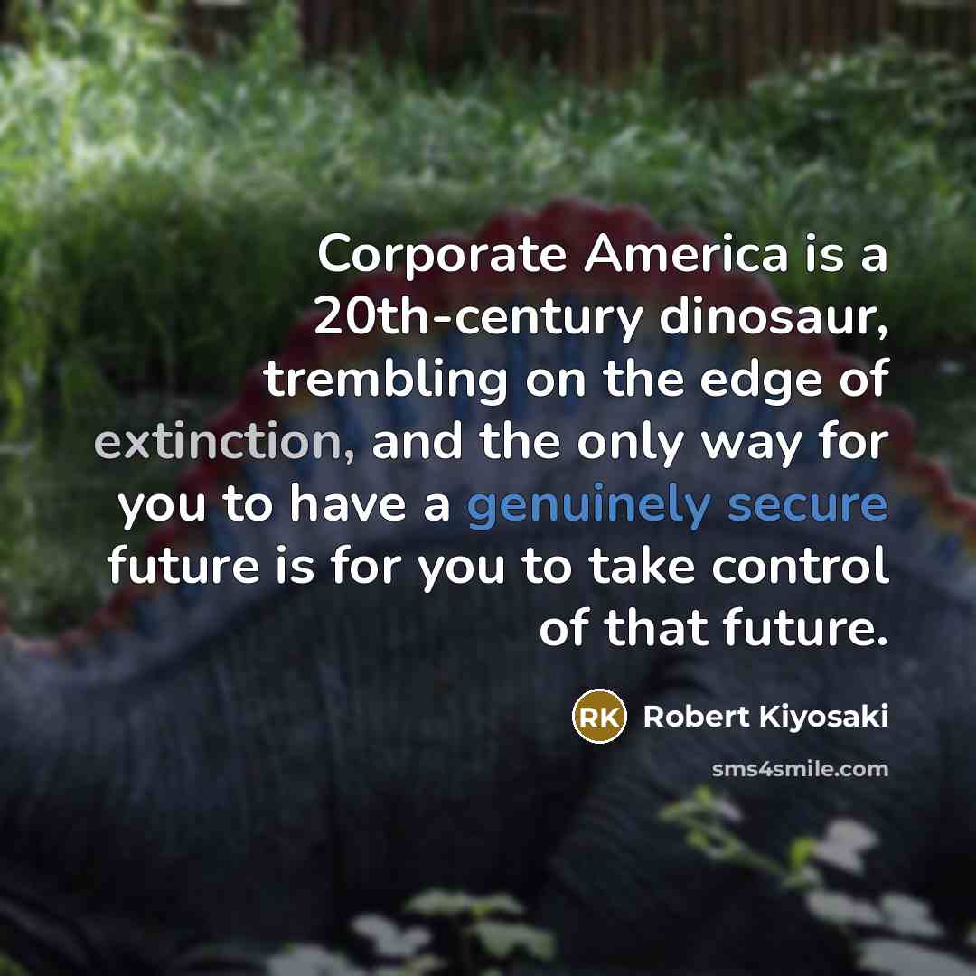 “Corporate America is a 20th-century dinosaur, trembling on the edge…” quote by Robert Kiyosaki