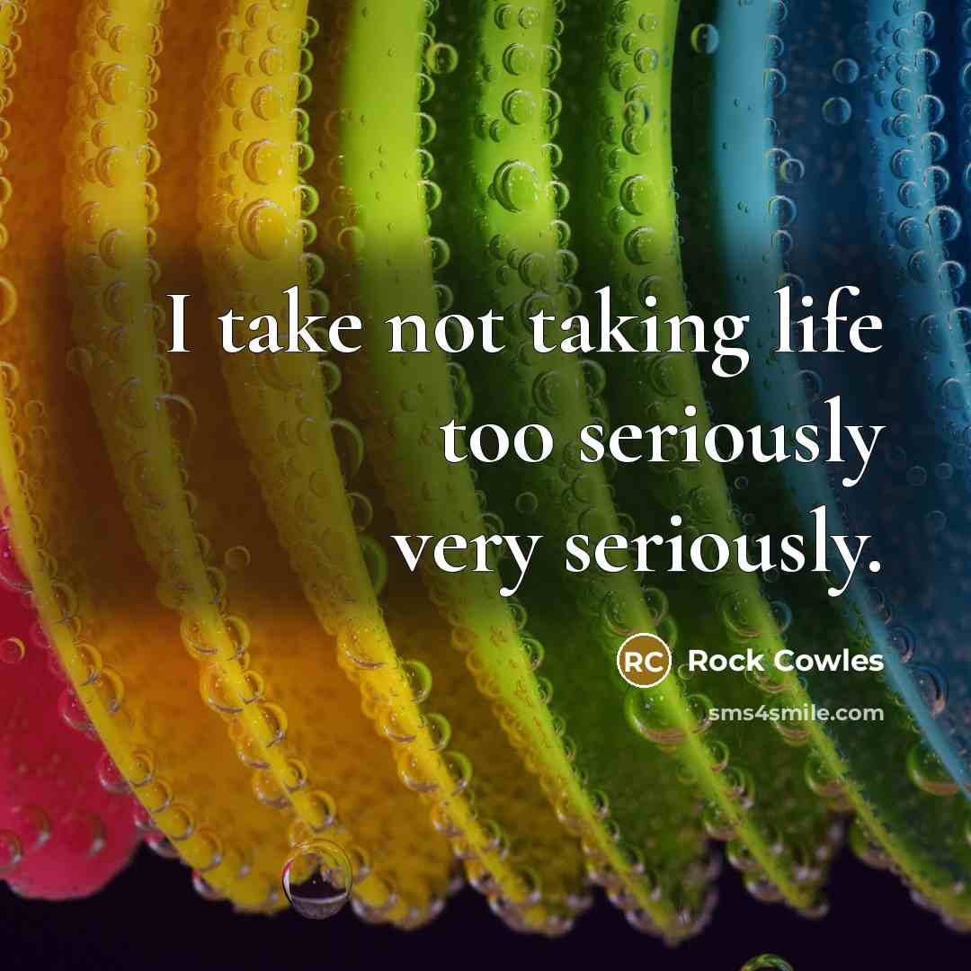 “I take not taking life too seriously very seriously.…” quote by Rock Cowles