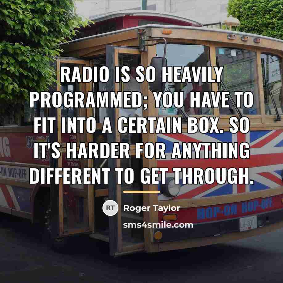 “Radio is so heavily programmed; you have to fit into…” quote by Roger Taylor