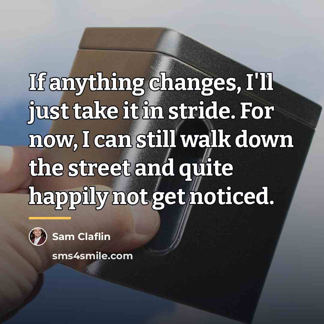 “If anything changes, I'll just take it in stride. For…” quote by Sam Claflin