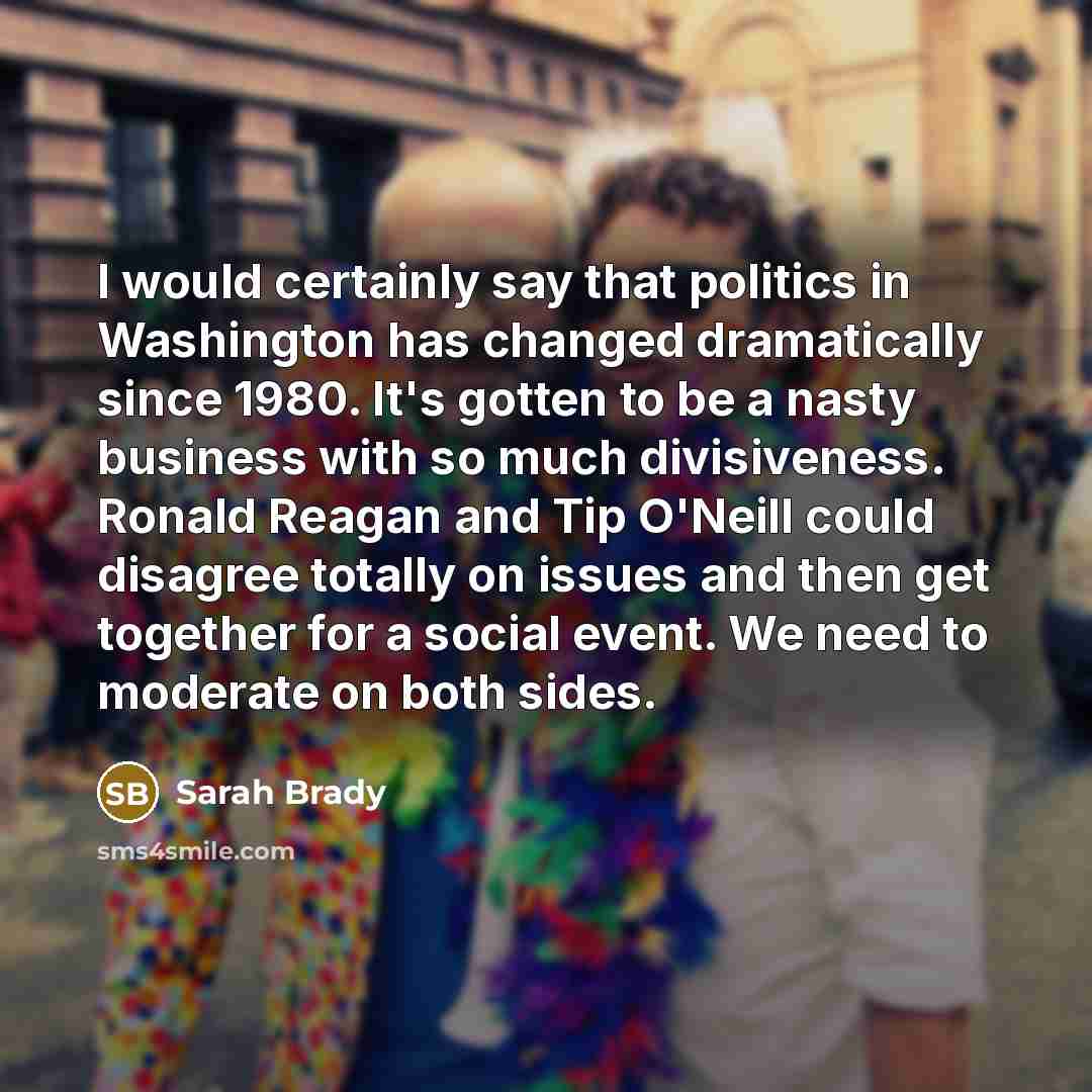 “I would certainly say that politics in Washington has changed…” quote by Sarah Brady