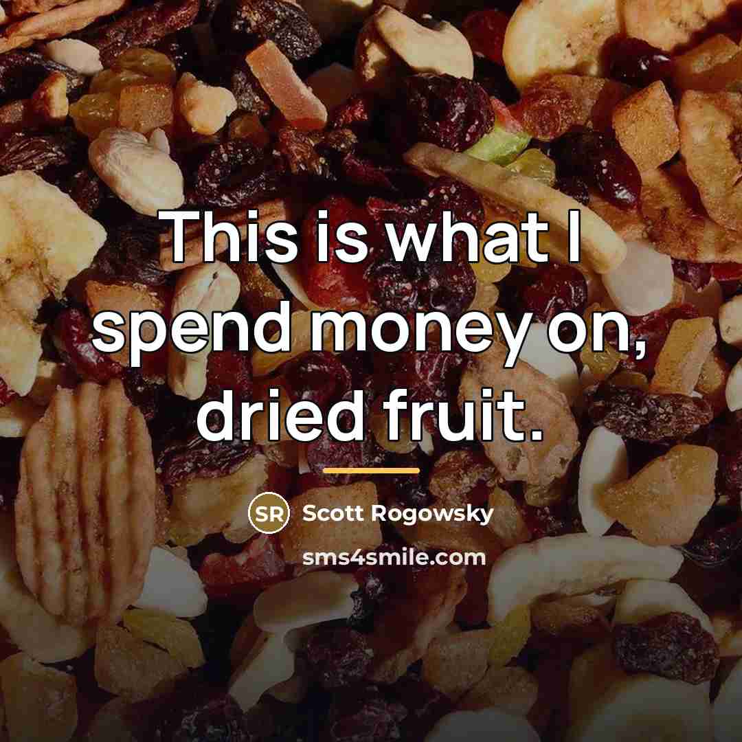 “This is what I spend money on, dried fruit.…” quote by Scott Rogowsky