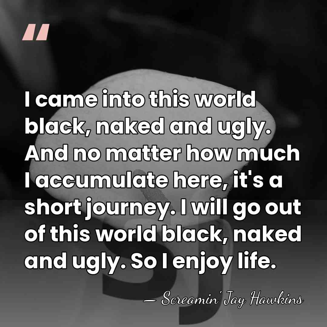 I came into this world black, naked and ugly. And no matter&hellip; - Screamin' Jay Hawkins
