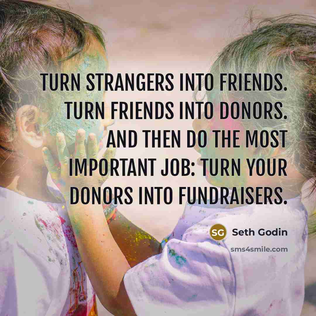 “Turn strangers into friends. Turn friends into donors. And then…” quote by Seth Godin