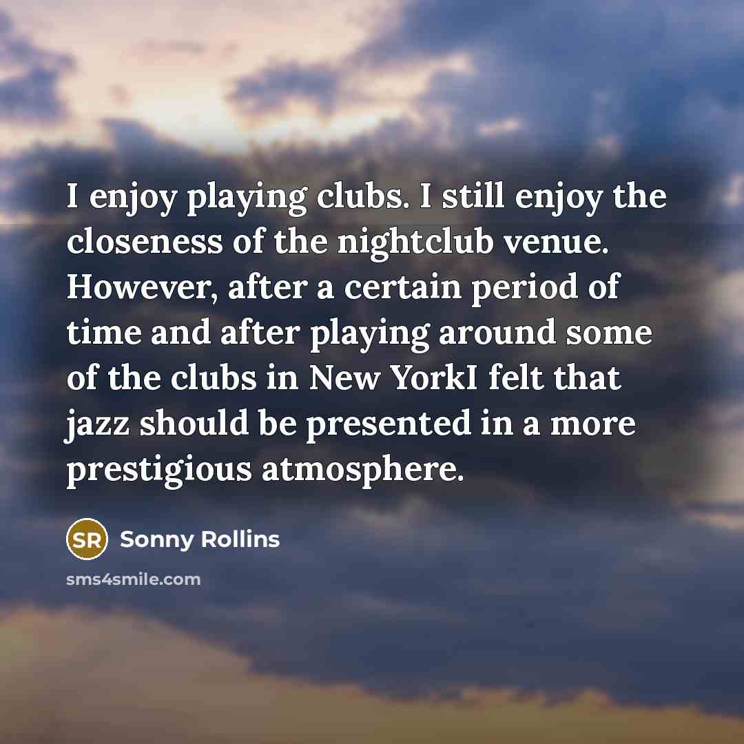 “I enjoy playing clubs. I still enjoy the closeness of…” quote by Sonny Rollins
