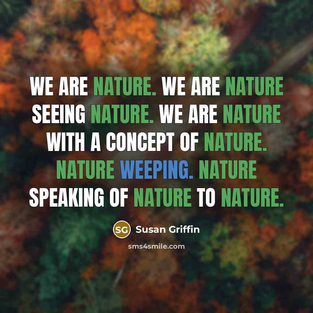 “we are nature. We are nature seeing nature. We are…” quote by Susan Griffin