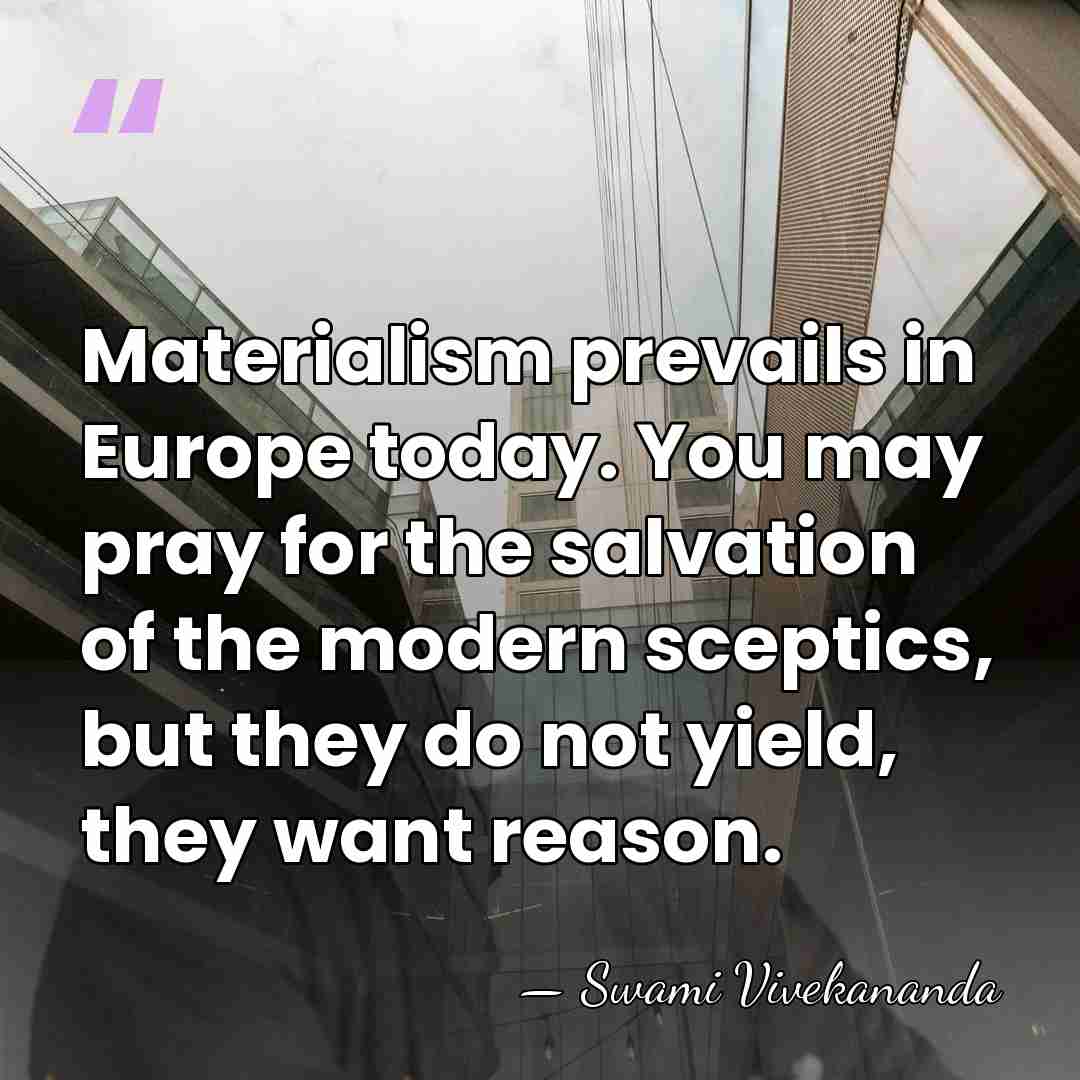 Materialism prevails in Europe today. You may pray for the salvation of&hellip; - Swami Vivekananda