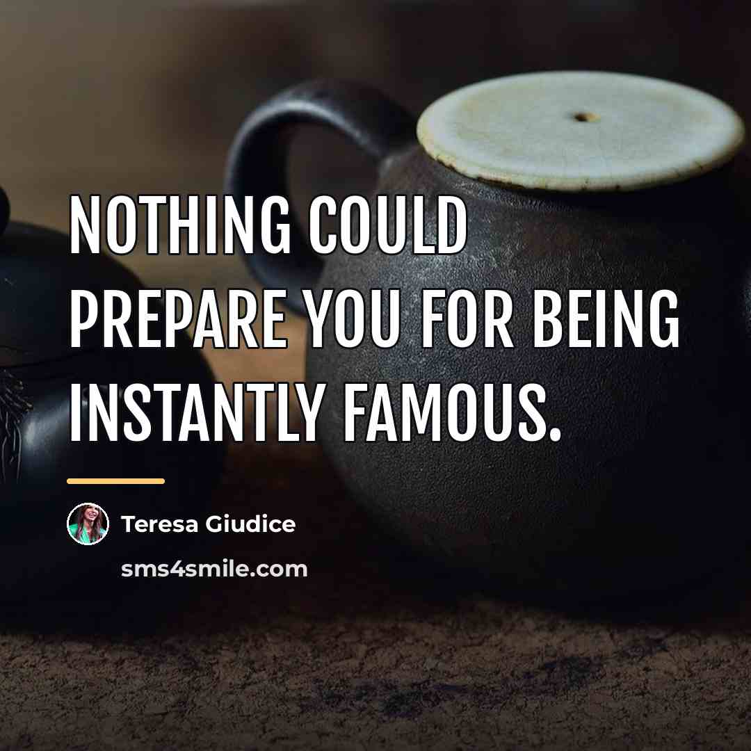 “Nothing could prepare you for being instantly famous.…” quote by Teresa Giudice