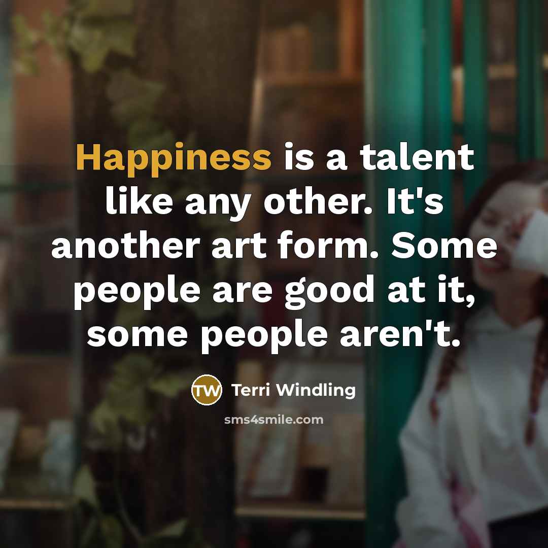 “Happiness is a talent like any other. It's another art…” quote by Terri Windling