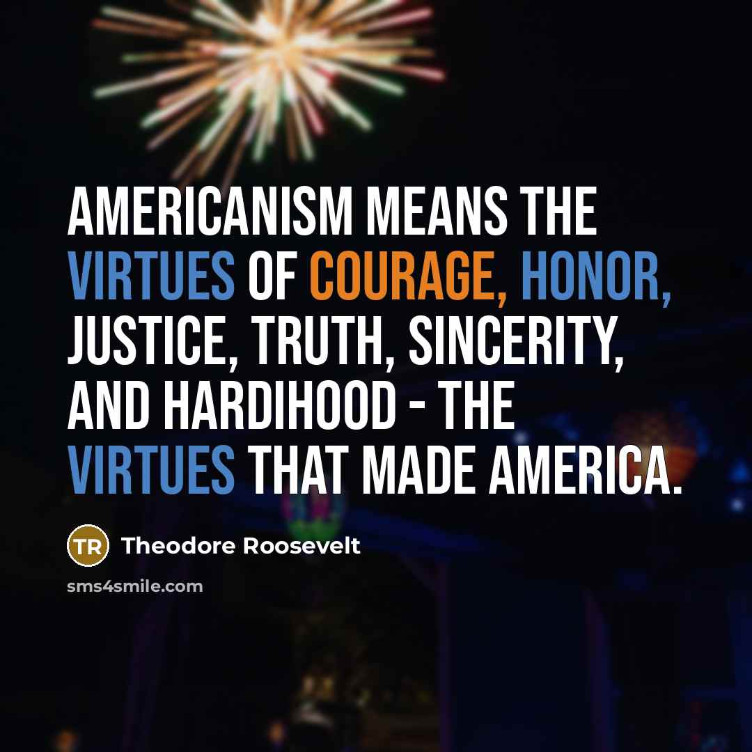 “Americanism means the virtues of courage, honor, justice, truth, sincerity,…” quote by Theodore Roosevelt