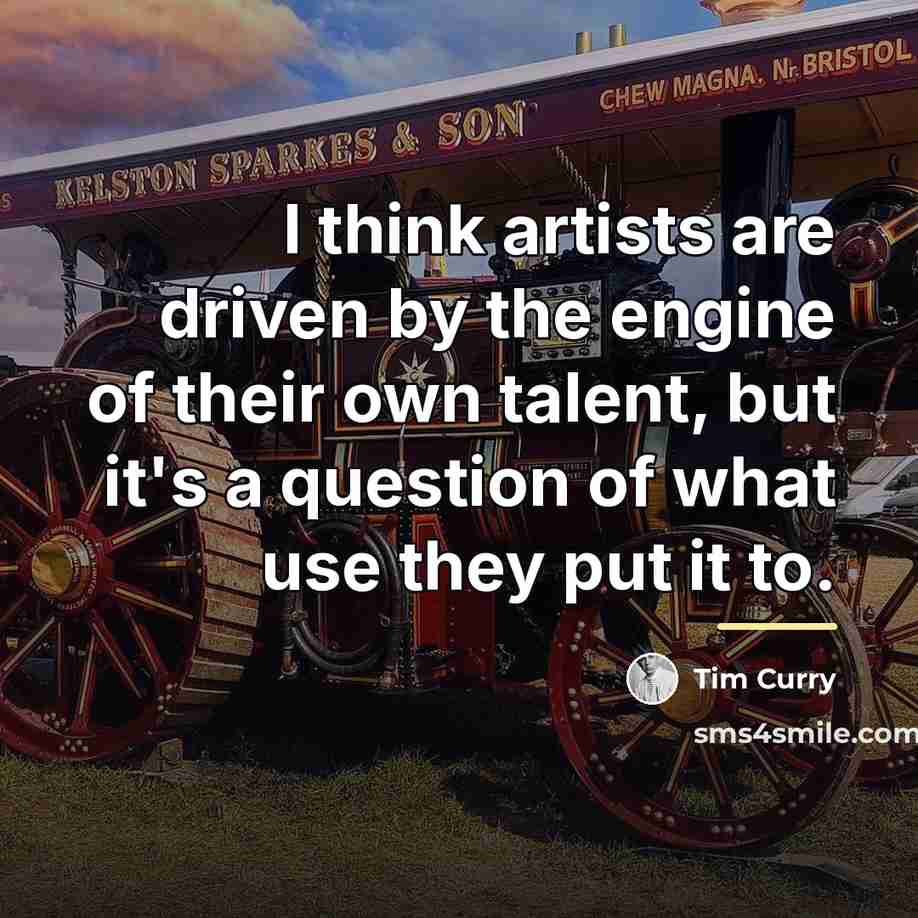 “I think artists are driven by the engine of their…” quote by Tim Curry