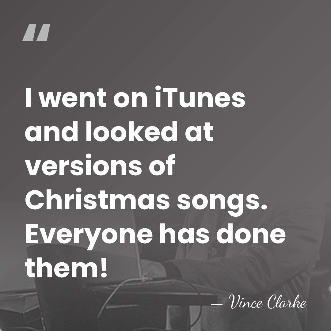 I went on iTunes and looked at versions of Christmas songs. Everyone&hellip; - Vince Clarke