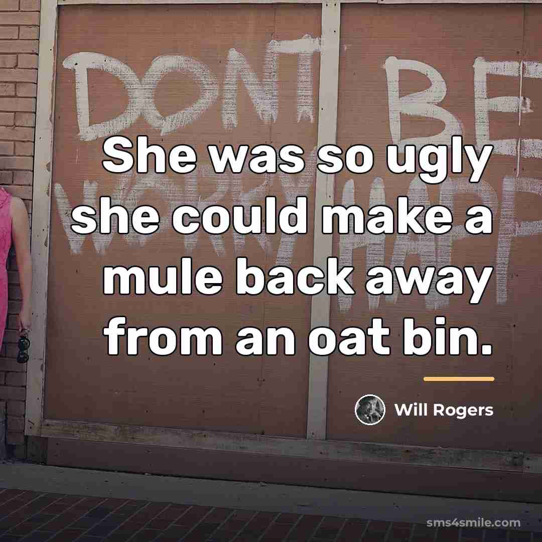 “She was so ugly she could make a mule back…” quote by Will Rogers