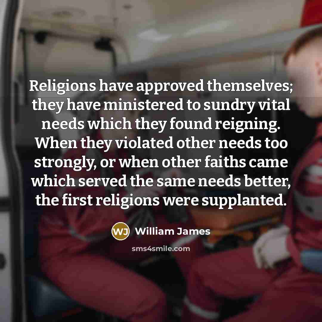 “Religions have approved themselves; they have ministered to sundry vital…” quote by William James