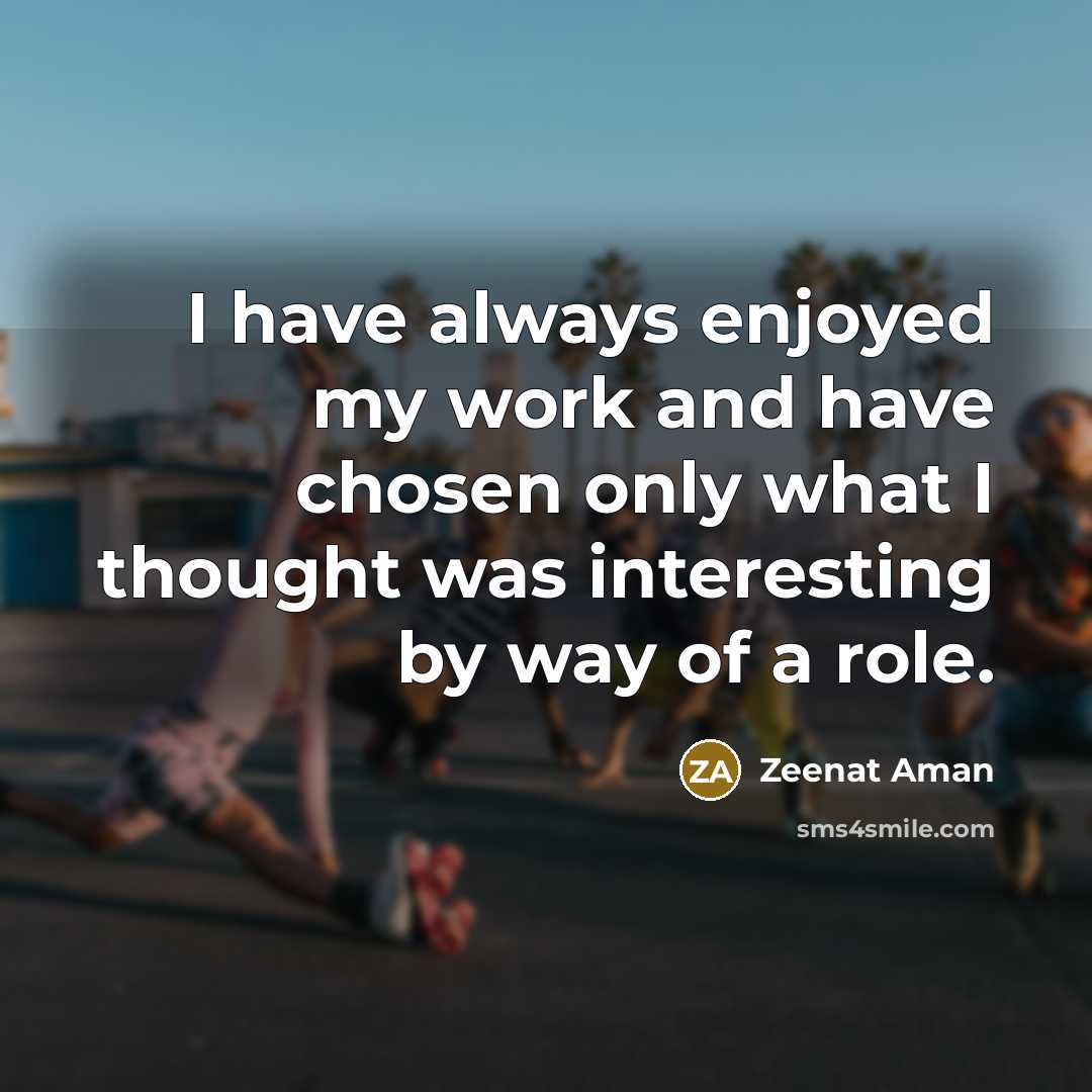 “I have always enjoyed my work and have chosen only…” quote by Zeenat Aman