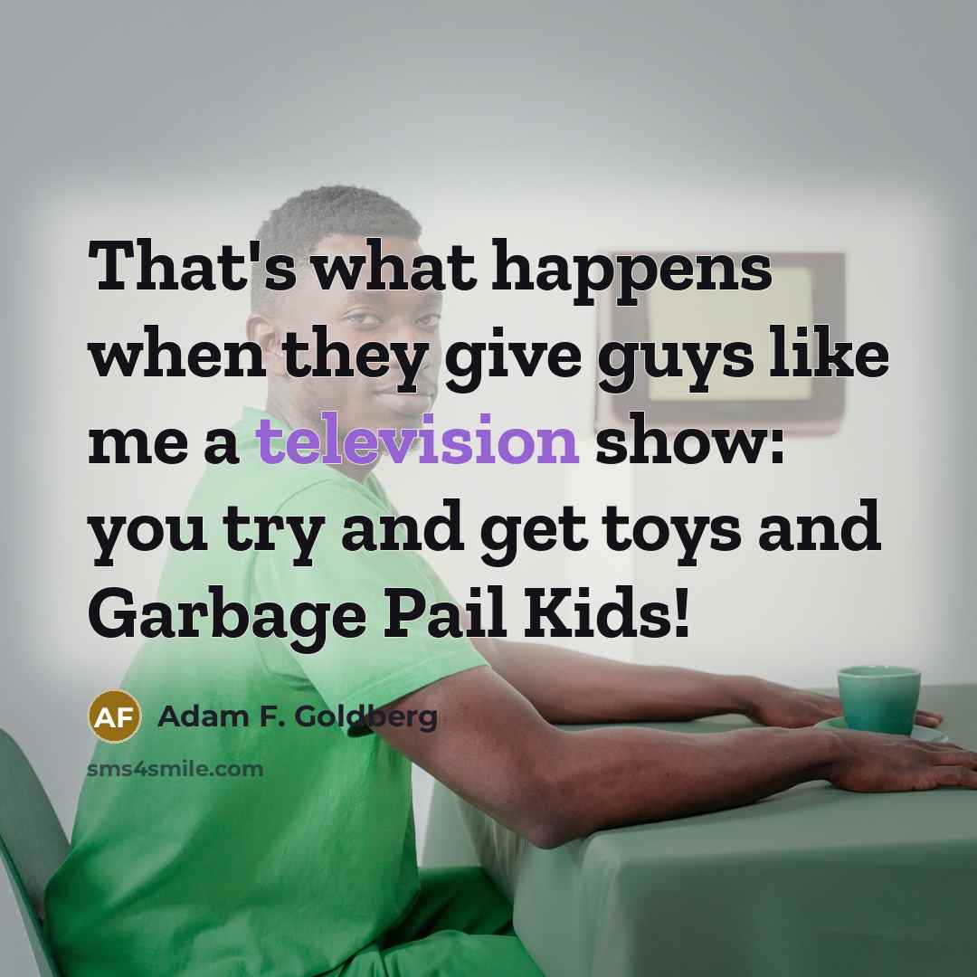 “That's what happens when they give guys like me a…” quote by Adam F. Goldberg