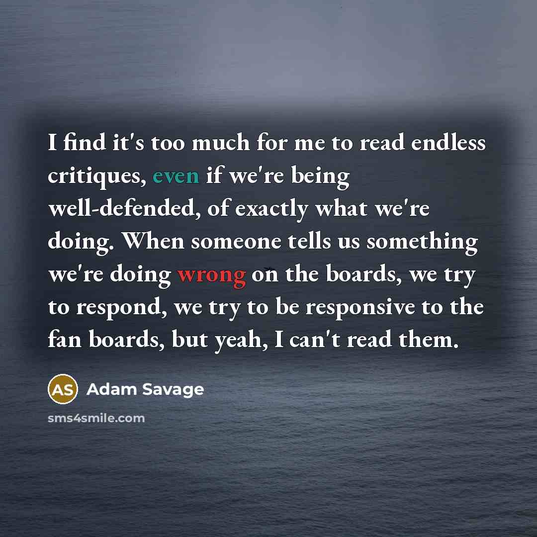 “I find it's too much for me to read endless…” quote by Adam Savage